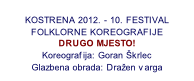 Dole v Posavini KOSTRENA 2012. - 10. FESTIVAL FOLKLORNE KOREOGRAFIJE DRUGO MJESTO! Koreografija: Goran Škrlec Glazbena obrada: Dražen varga